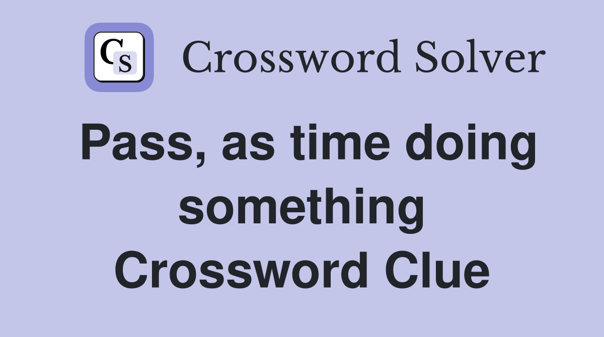 Pass, as time doing something Crossword Clue