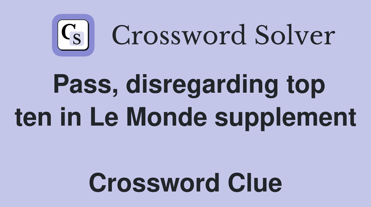Pass, disregarding top ten in Le Monde supplement  Crossword Clue