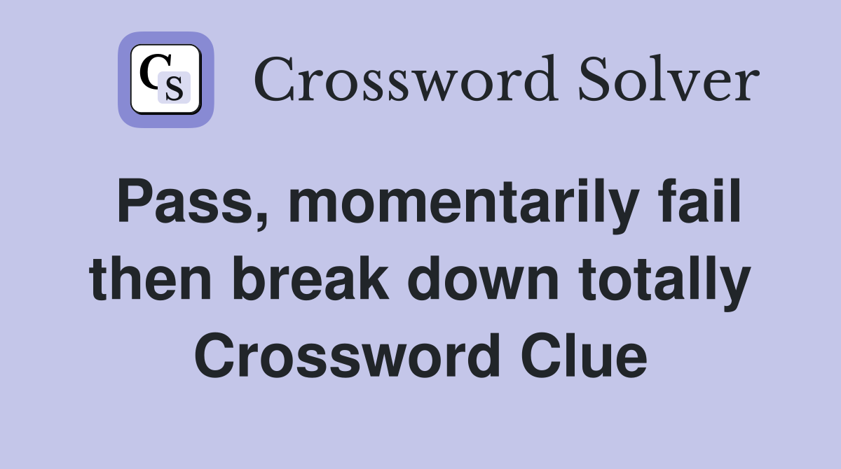 Pass, momentarily fail then break down totally Crossword Clue