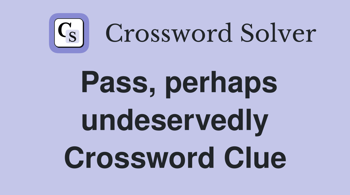 Pass, perhaps undeservedly Crossword Clue