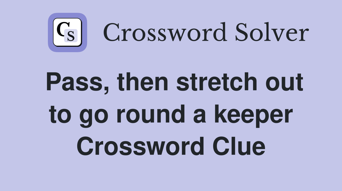 Pass, then stretch out to go round a keeper Crossword Clue