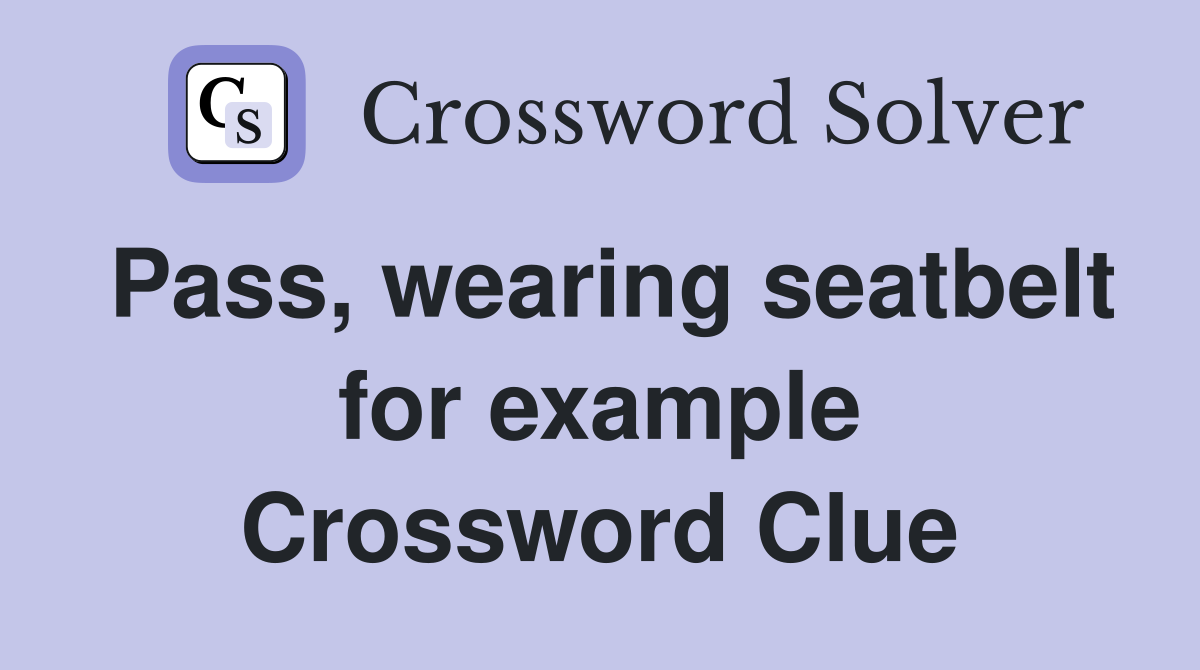 Pass, wearing seatbelt for example Crossword Clue