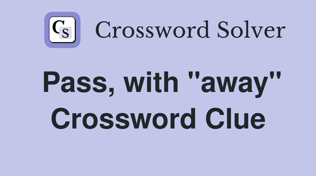 Pass, with "away" Crossword Clue