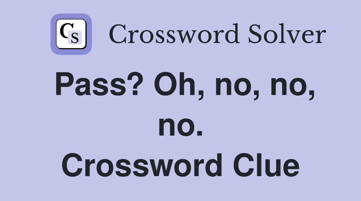 Pass? Oh, no, no, no. Crossword Clue