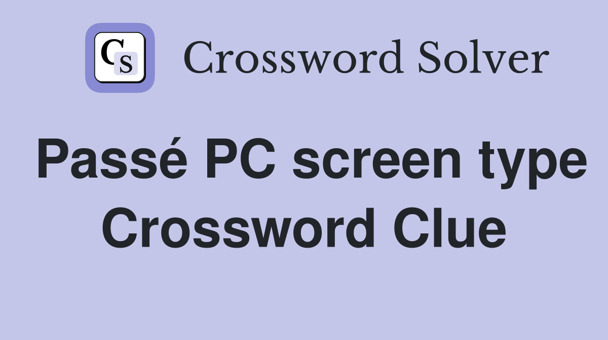 Passé PC screen type Crossword Clue