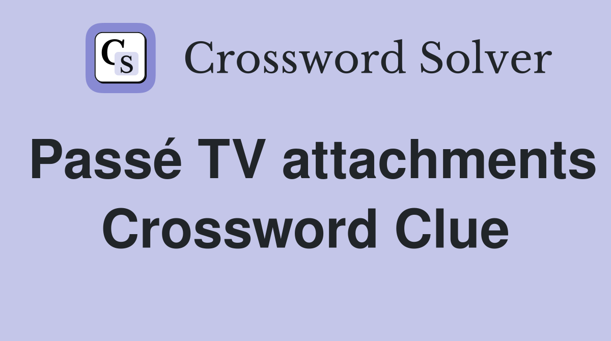 Passé TV attachments Crossword Clue