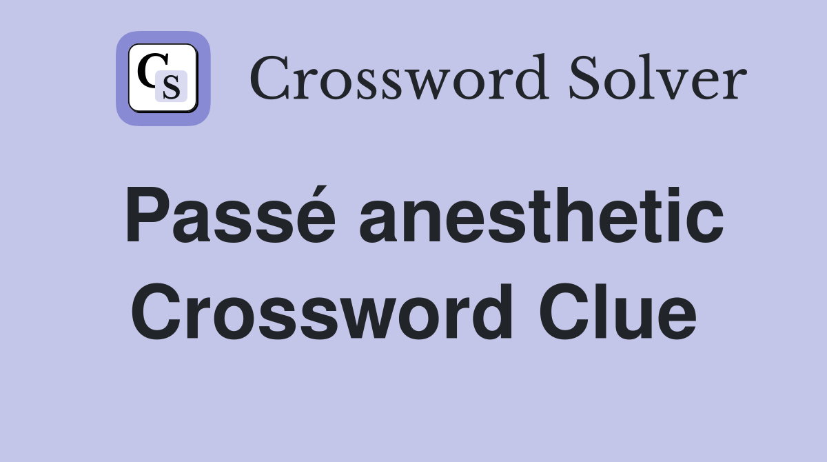 Passé anesthetic Crossword Clue