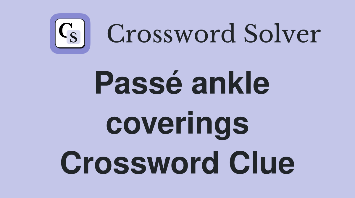 Passé ankle coverings Crossword Clue