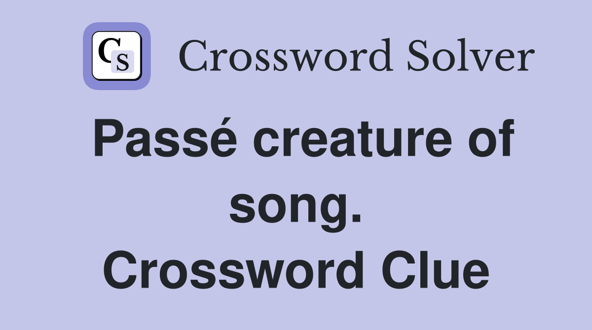 Passé creature of song. Crossword Clue
