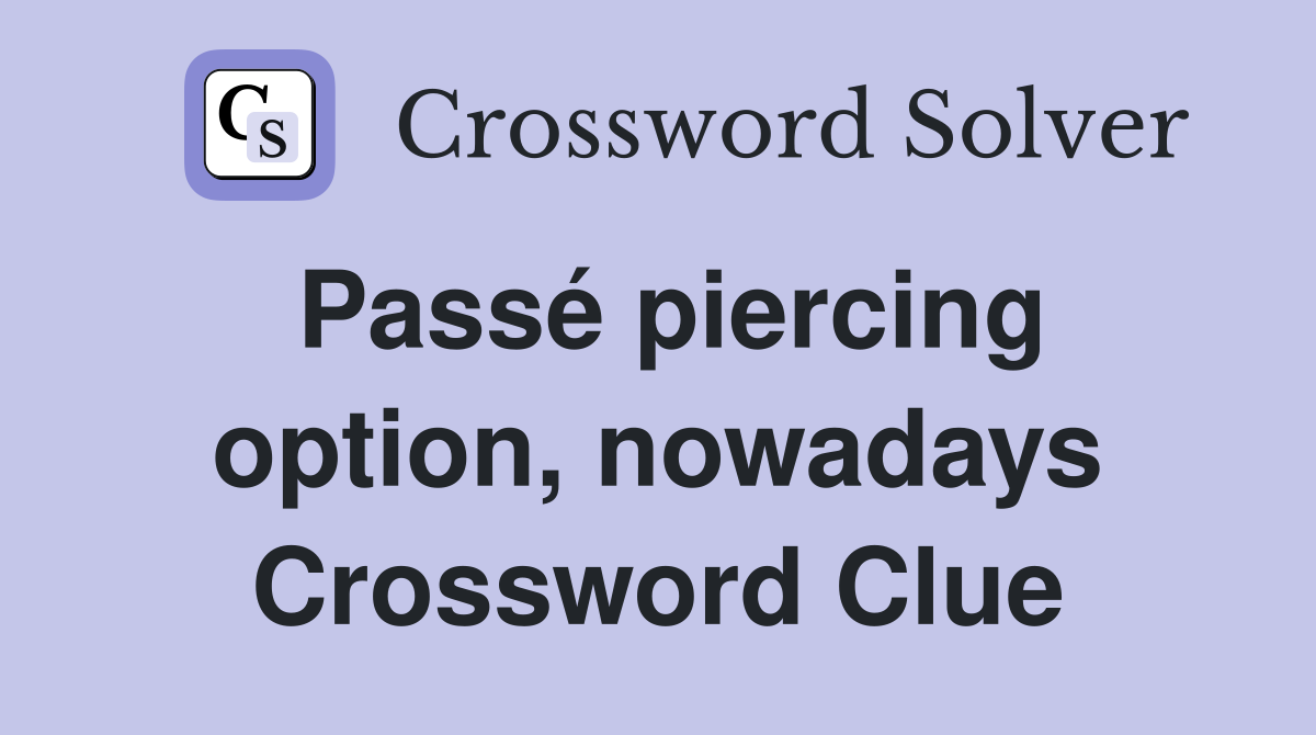 Passé piercing option, nowadays Crossword Clue