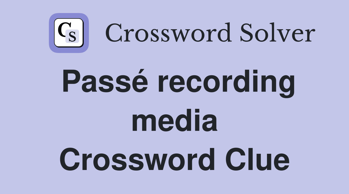 Passé recording media Crossword Clue