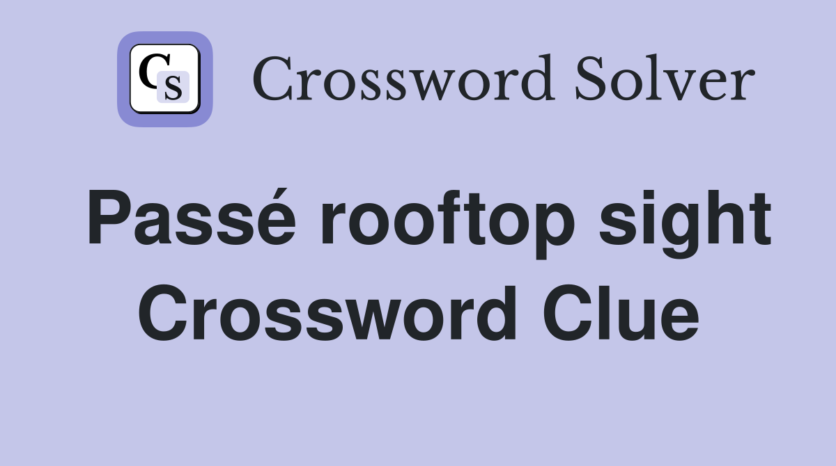 Passé rooftop sight Crossword Clue