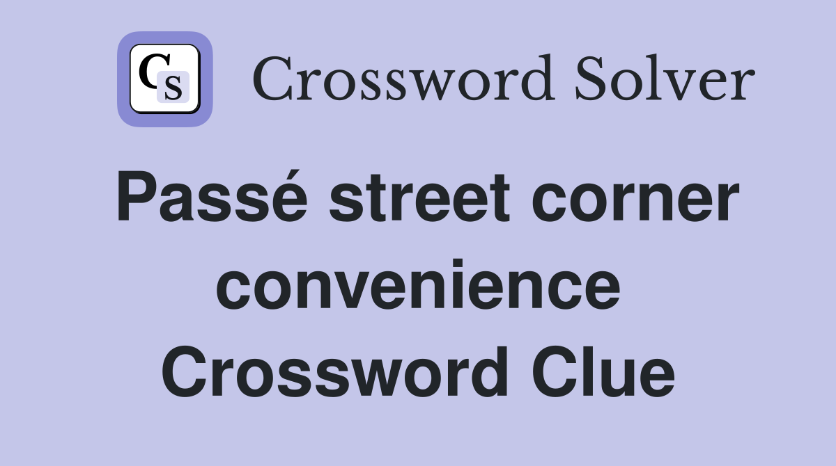 Passé street corner convenience Crossword Clue
