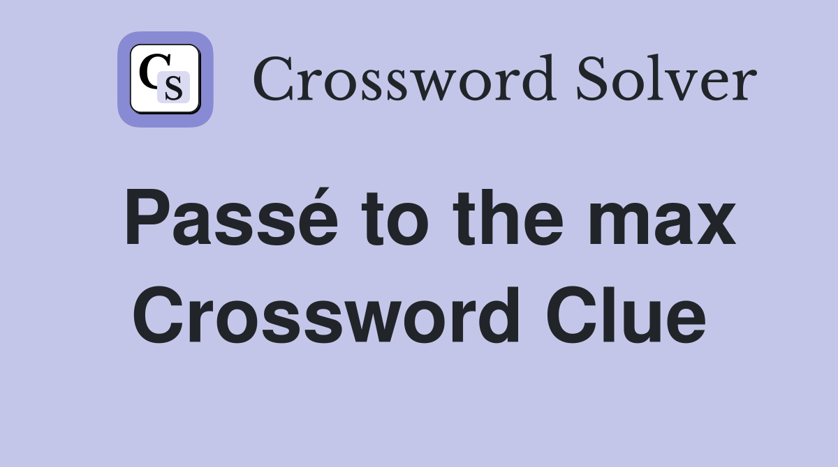Passé to the max Crossword Clue