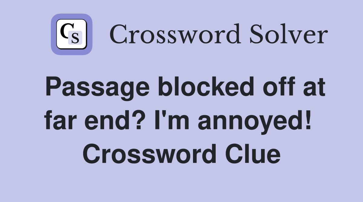 Passage blocked off at far end? I'm annoyed!  Crossword Clue