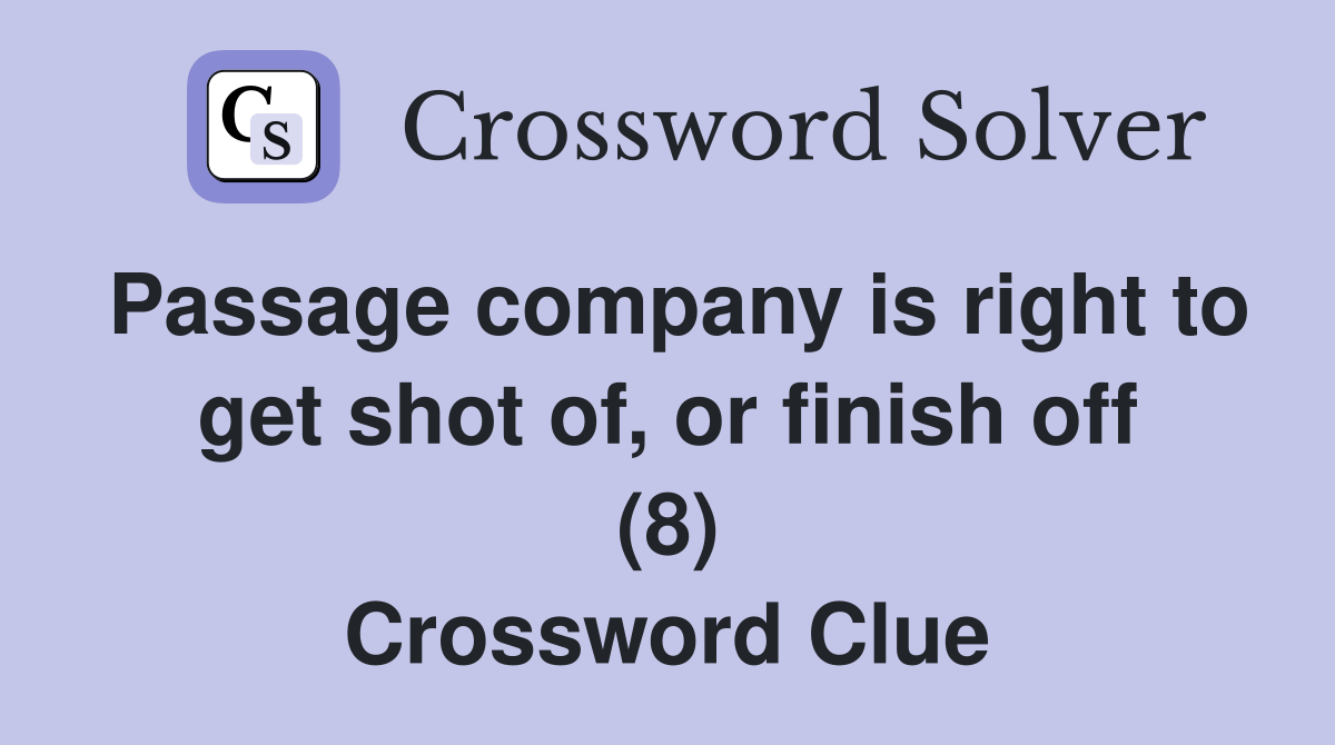 Passage company is right to get shot of, or finish off (8) Crossword Clue