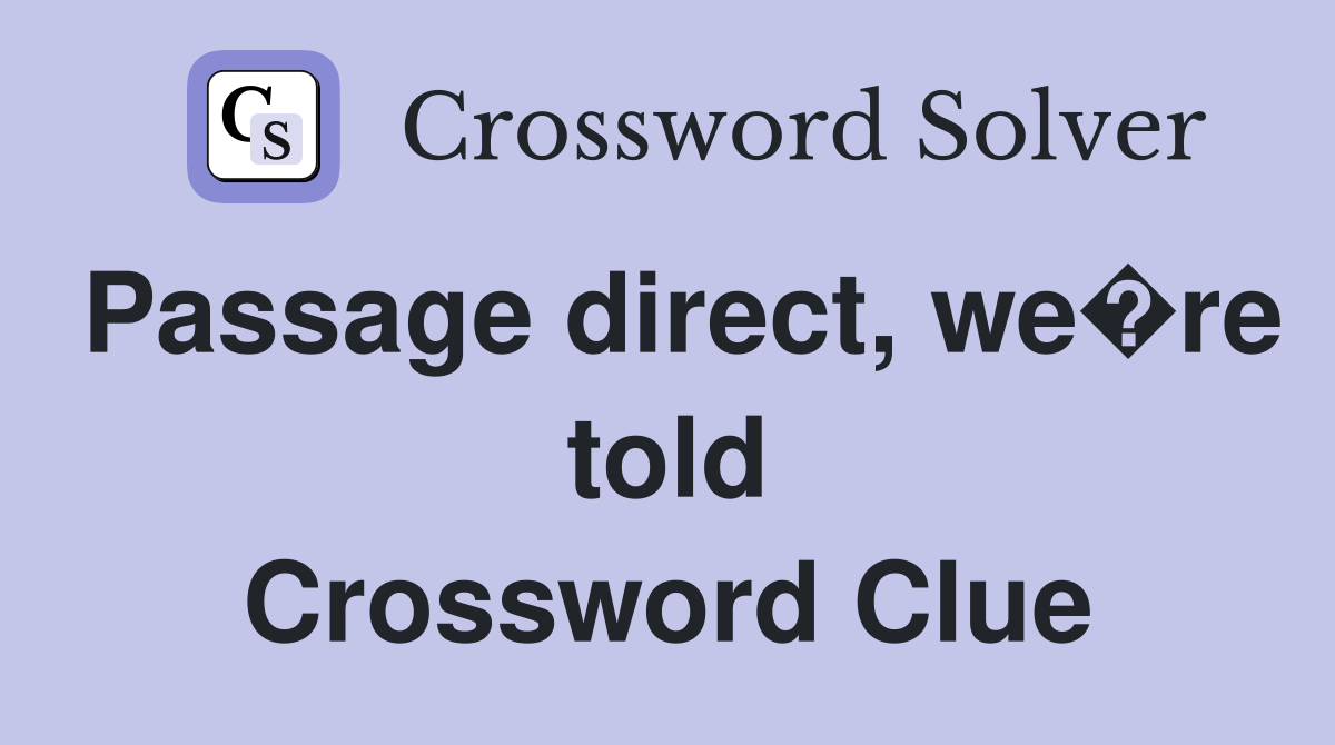 Passage direct, we�re told Crossword Clue