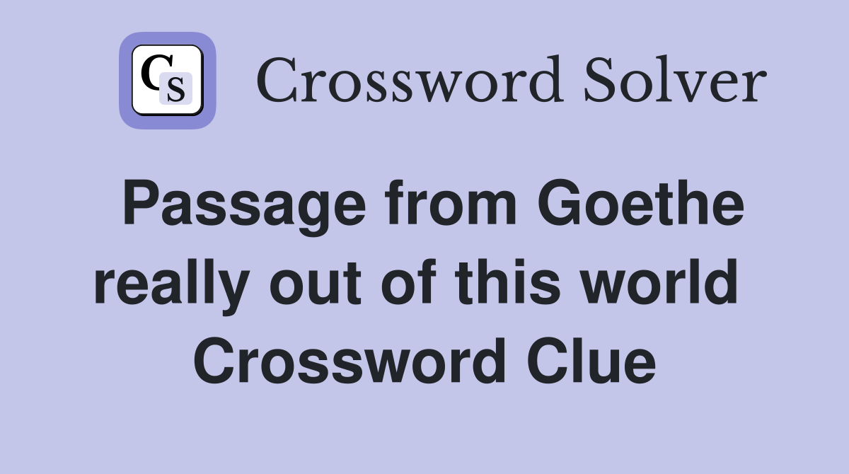 Passage from Goethe really out of this world  Crossword Clue