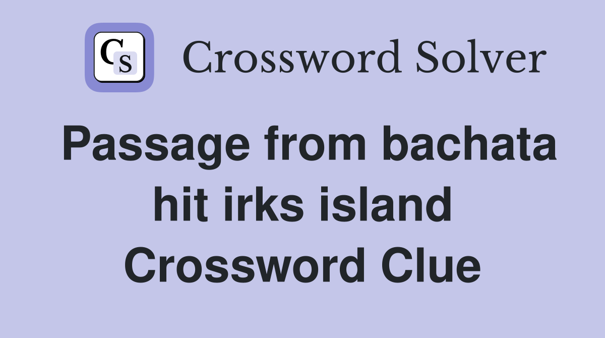 Passage from bachata hit irks island Crossword Clue