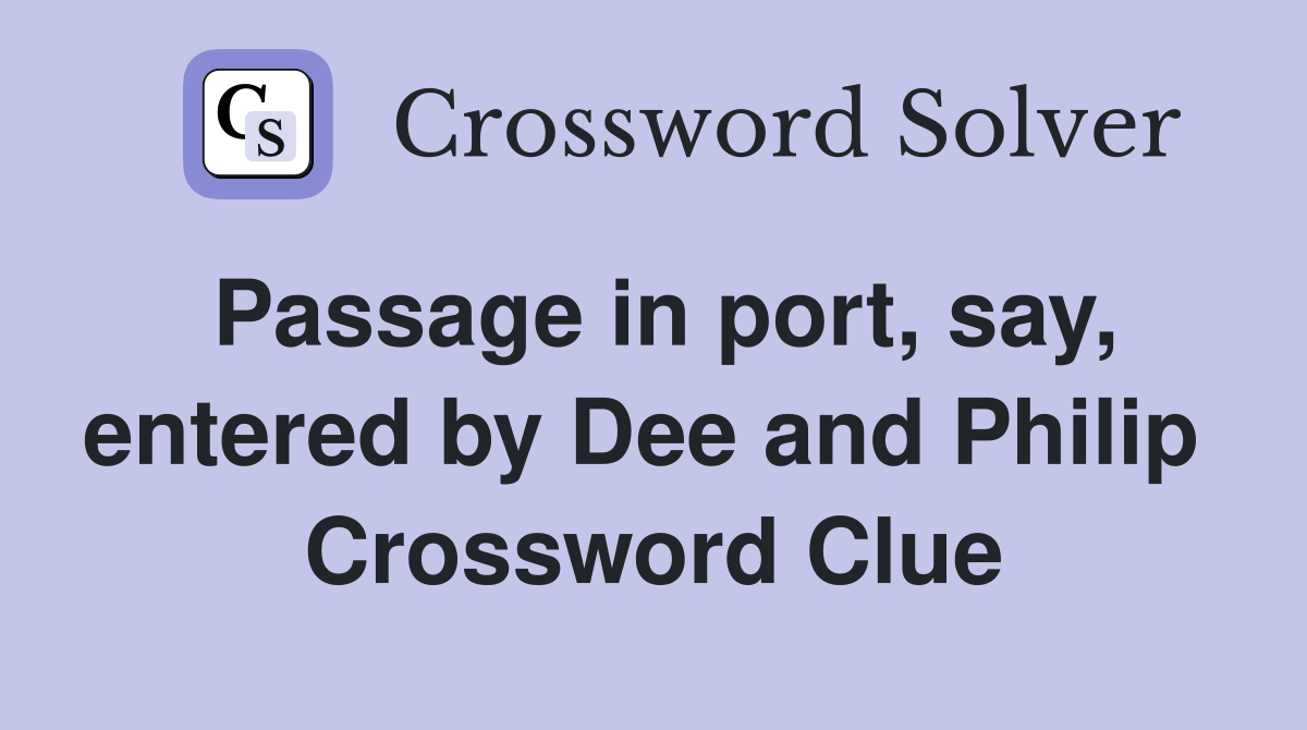 Passage in port, say, entered by Dee and Philip  Crossword Clue