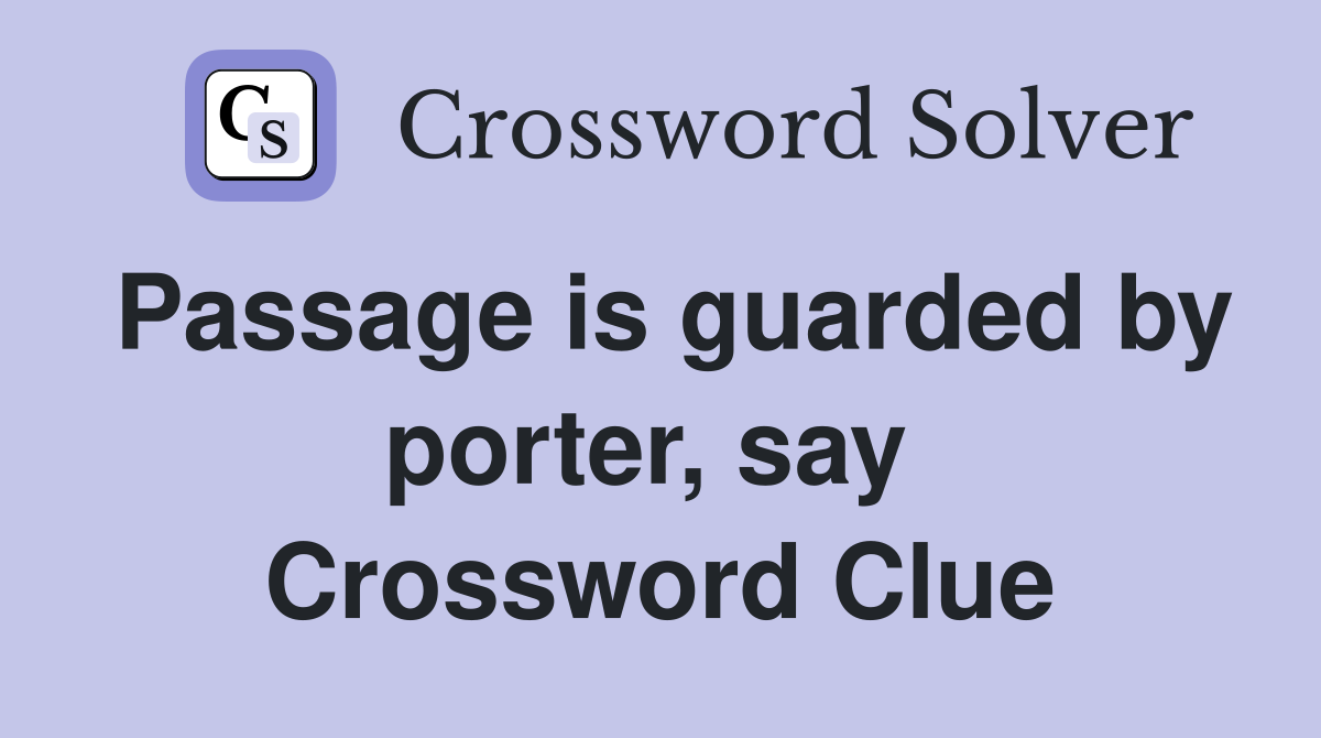 Passage is guarded by porter, say  Crossword Clue