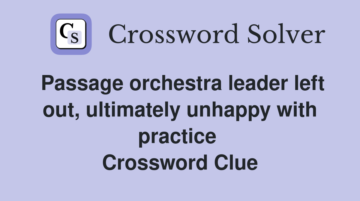 Passage orchestra leader left out, ultimately unhappy with practice  Crossword Clue