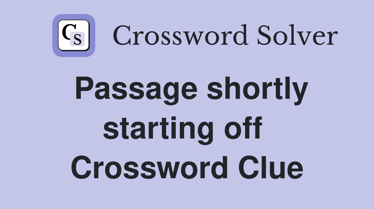 Passage shortly starting off  Crossword Clue