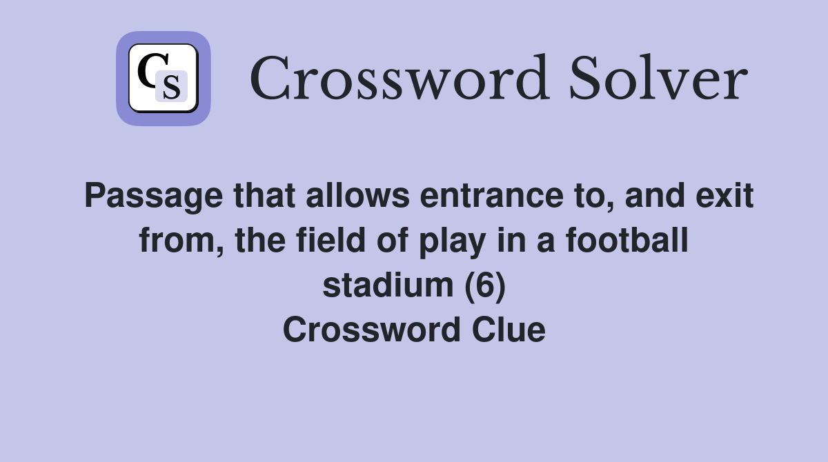 Passage that allows entrance to, and exit from, the field of play in a football stadium (6) Crossword Clue
