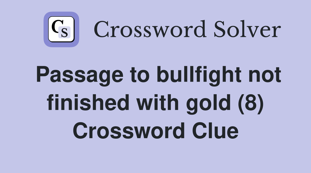 Passage to bullfight not finished with gold (8) Crossword Clue
