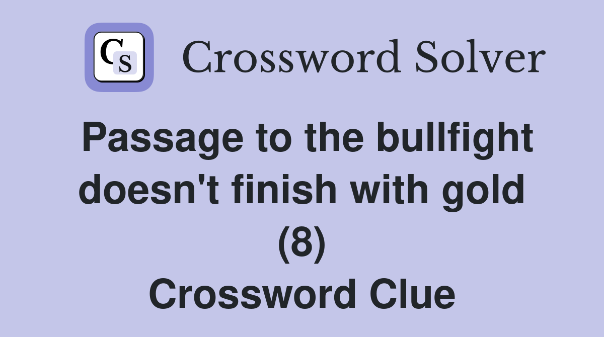 Passage to the bullfight doesn't finish with gold (8) Crossword Clue