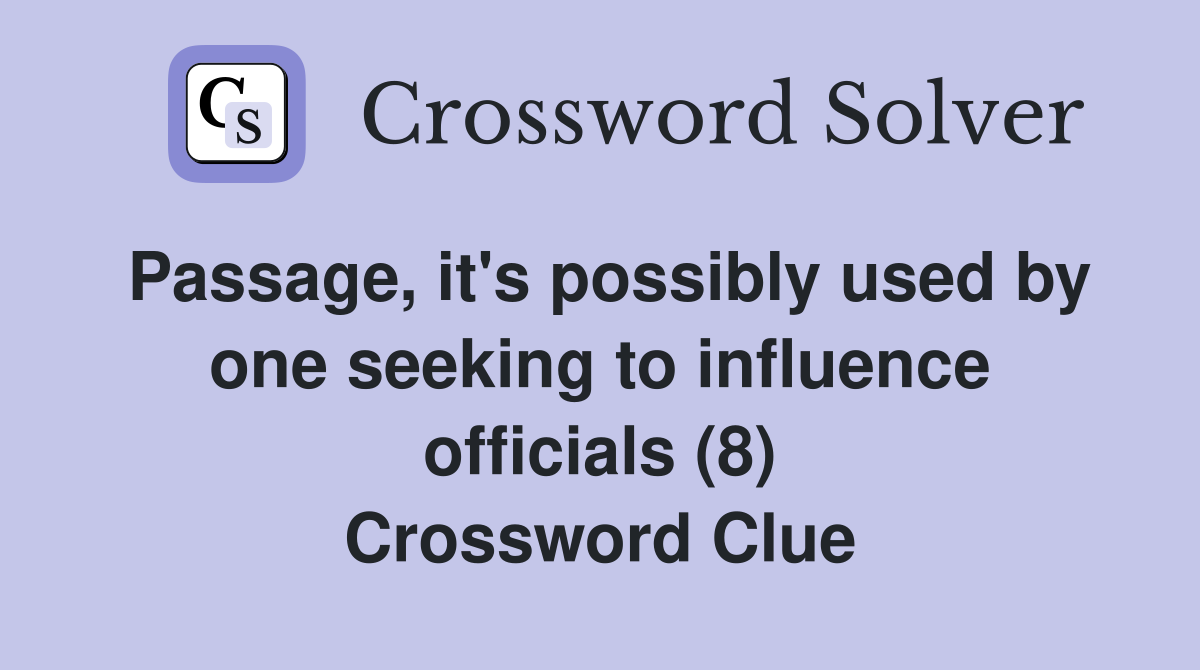 Passage, it's possibly used by one seeking to influence officials (8) Crossword Clue