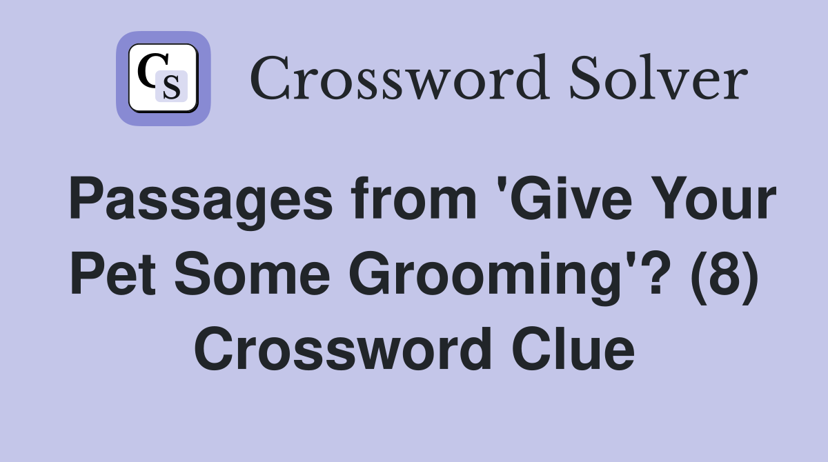 Passages from 'Give Your Pet Some Grooming'? (8) Crossword Clue