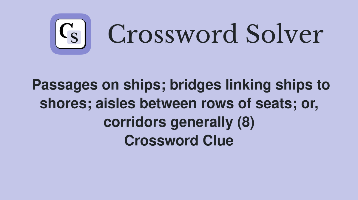 Passages on ships; bridges linking ships to shores; aisles between rows of seats; or, corridors generally (8) Crossword Clue