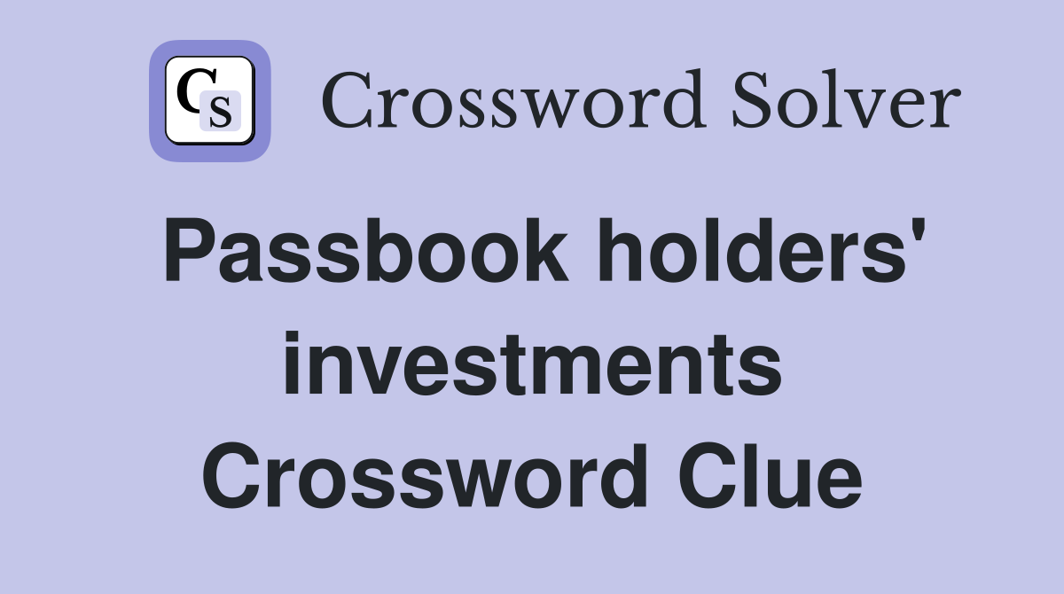 Passbook holders' investments Crossword Clue