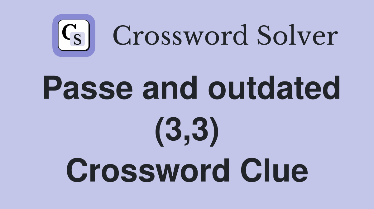 Passe and outdated (3,3) Crossword Clue
