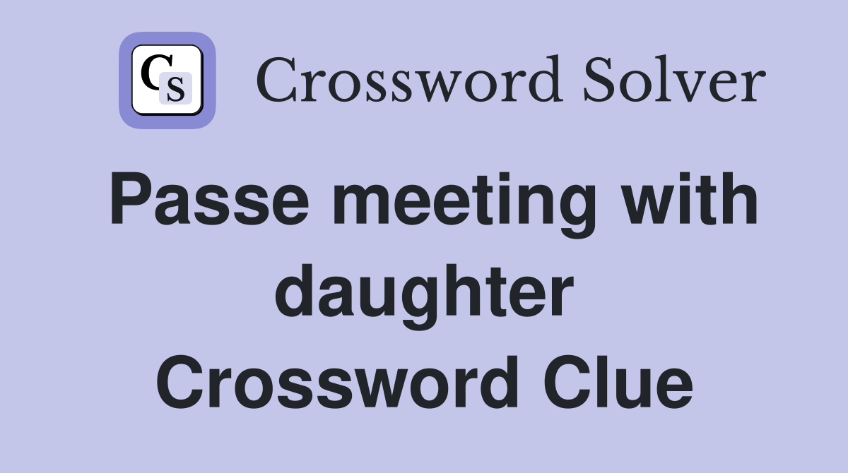 Passe meeting with daughter Crossword Clue