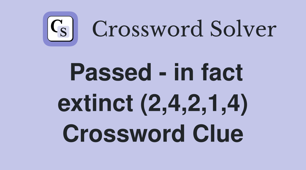 Passed - in fact extinct (2,4,2,1,4) Crossword Clue
