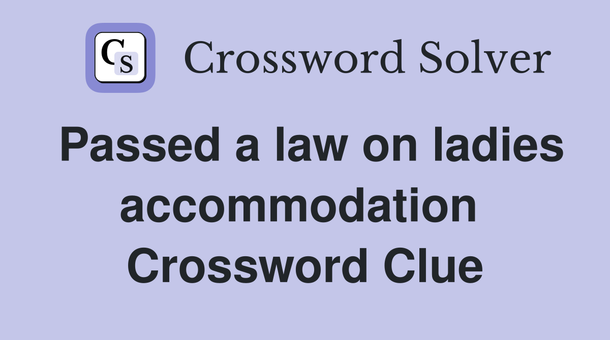 Passed a law on ladies accommodation  Crossword Clue