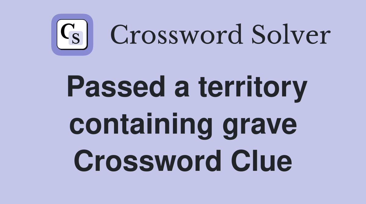 Passed a territory containing grave Crossword Clue