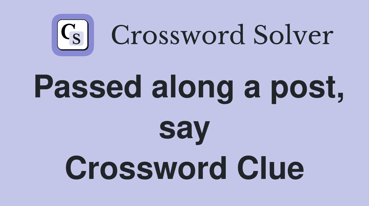 Passed along a post, say Crossword Clue