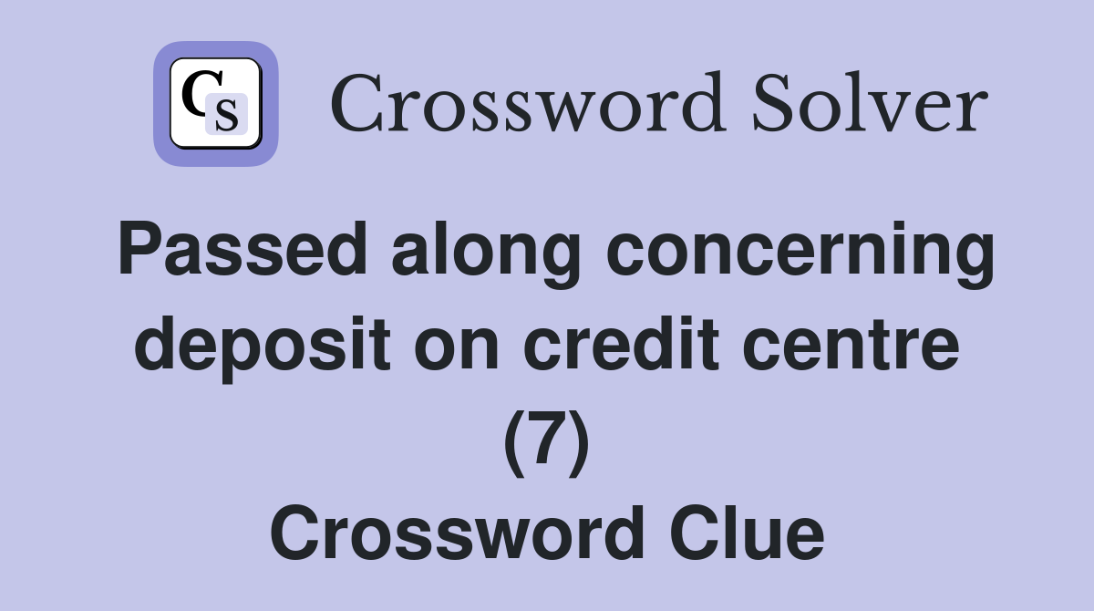 Passed along concerning deposit on credit centre (7) Crossword Clue
