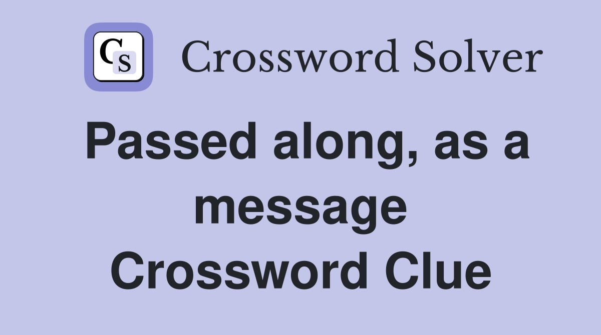 Passed along, as a message Crossword Clue