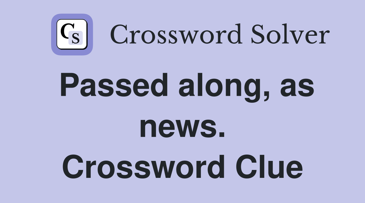 Passed along, as news. Crossword Clue