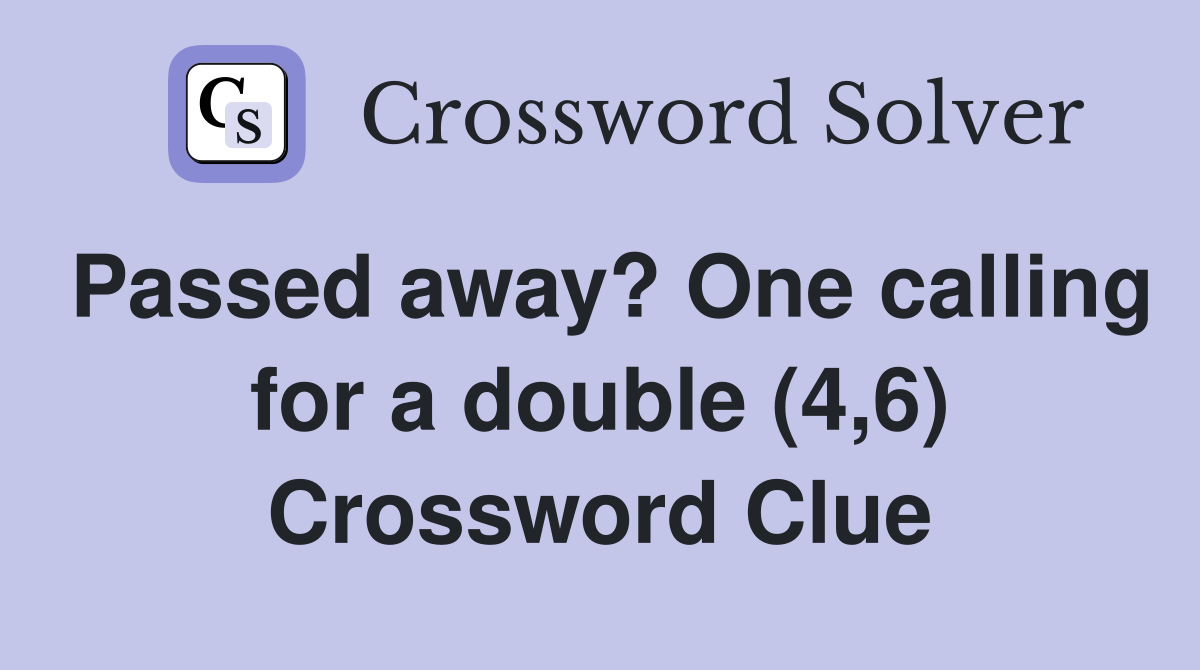 Passed away? One calling for a double (4,6) Crossword Clue