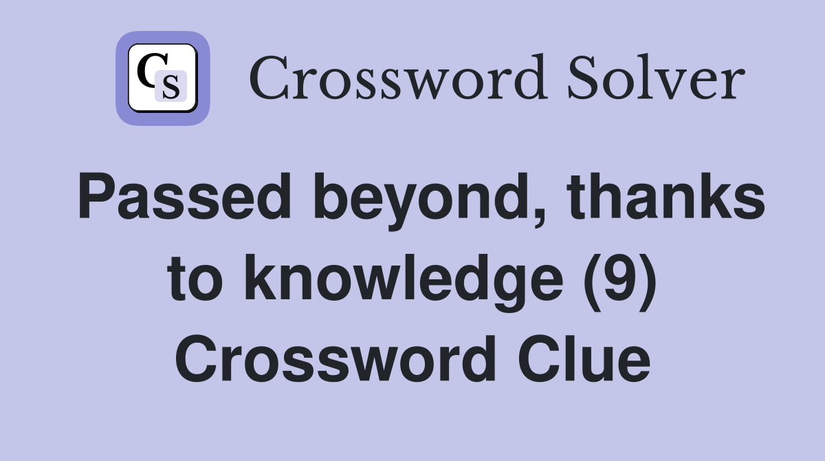 Passed beyond, thanks to knowledge (9) Crossword Clue