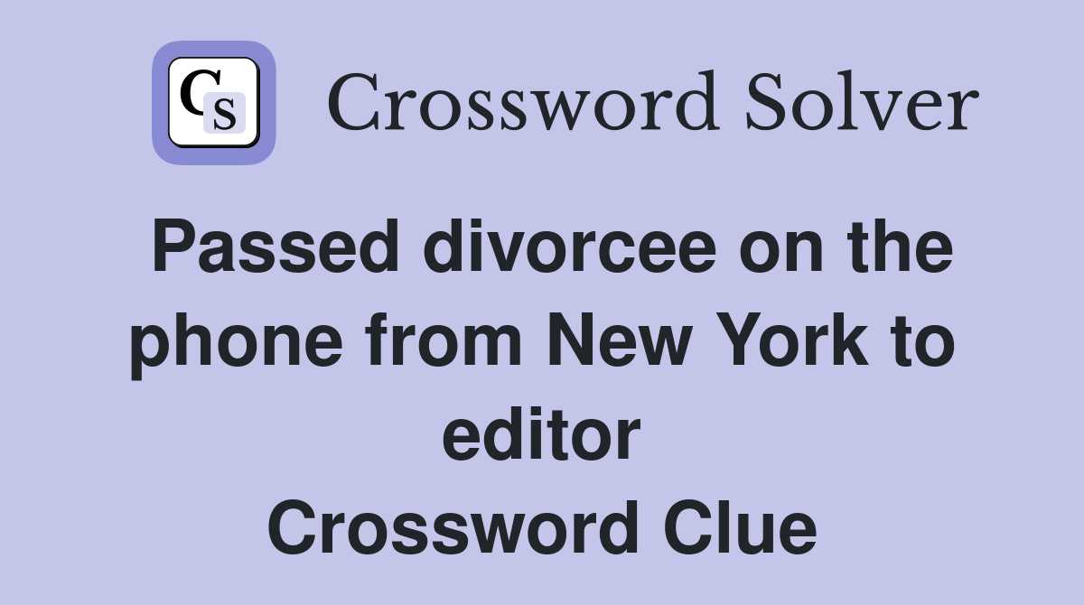 Passed divorcee on the phone from New York to editor Crossword Clue