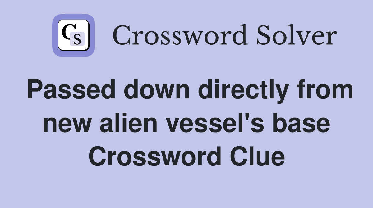 Passed down directly from new alien vessel's base Crossword Clue