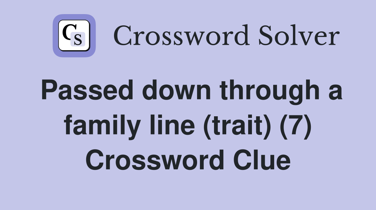 Passed down through a family line (trait) (7) Crossword Clue