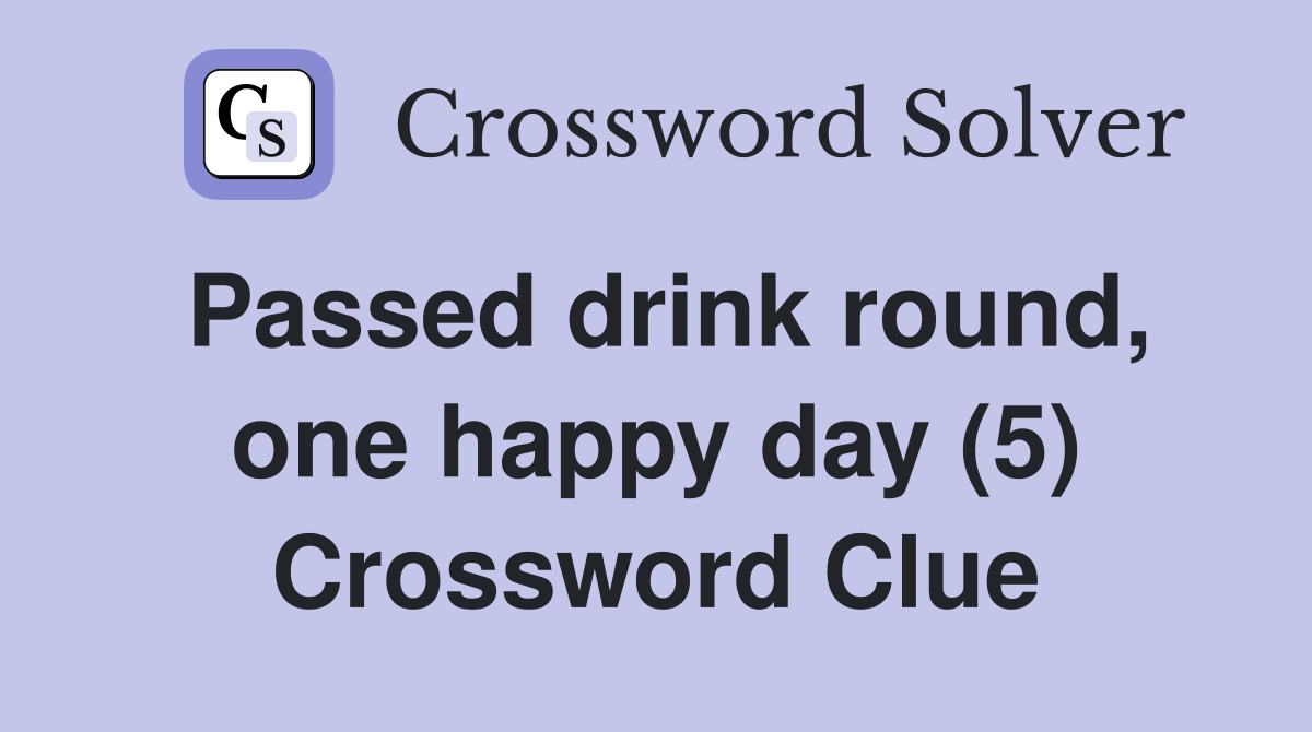 Passed drink round, one happy day (5) Crossword Clue