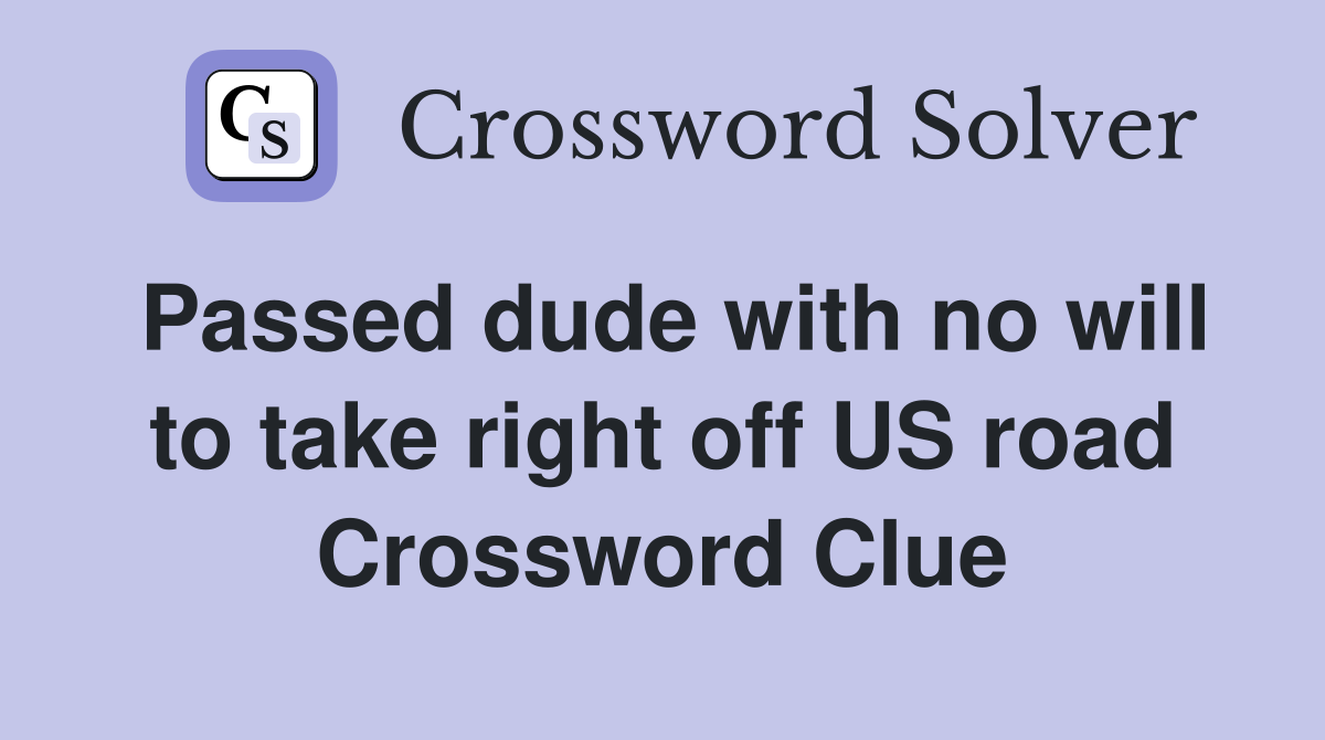Passed dude with no will to take right off US road Crossword Clue